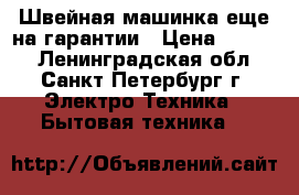 Швейная машинка еще на гарантии › Цена ­ 5 000 - Ленинградская обл., Санкт-Петербург г. Электро-Техника » Бытовая техника   